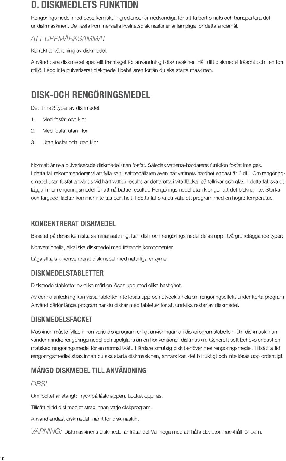 Håll ditt diskmedel fräscht och i en torr miljö. Lägg inte pulveriserat diskmedel i behållaren förrän du ska starta maskinen. DISK-OCH RENGÖRINGSMEDEL Det finns 3 typer av diskmedel 1.