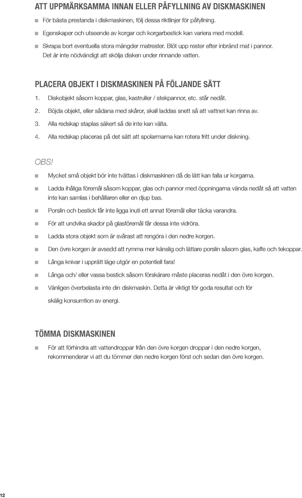 Det är inte nödvändigt att skölja disken under rinnande vatten. PLACERA OBJEKT I DISKMASKINEN PÅ FÖLJANDE SÄTT 1. Diskobjekt såsom koppar, glas, kastruller / stekpannor, etc. står nedåt. 2.