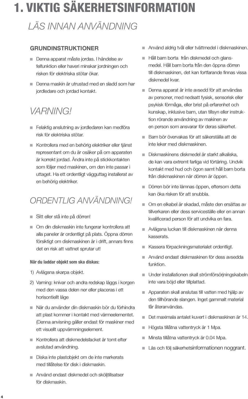 Kontrollera med en behörig elektriker eller tjänst representant om du är osäker på om apparaten är korrekt jordad. Ändra inte på stickkontakten som följer med maskinen, om den inte passar i uttaget.