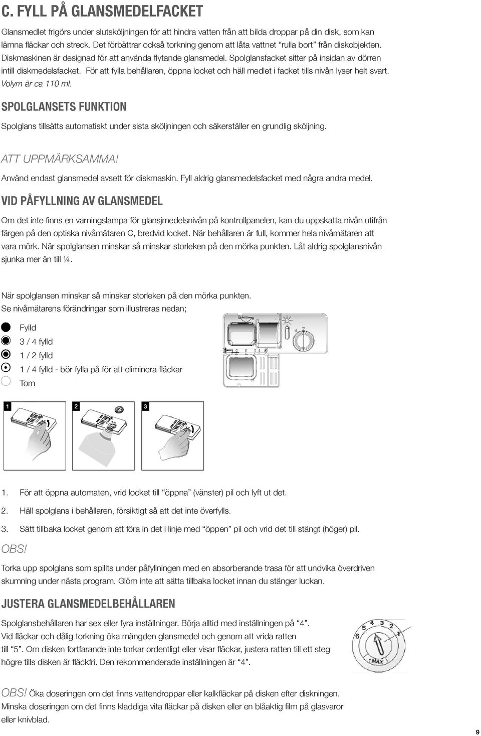 Spolglansfacket sitter på insidan av dörren intill diskmedelsfacket. För att fylla behållaren, öppna locket och häll medlet i facket tills nivån lyser helt svart. Volym är ca 110 ml.