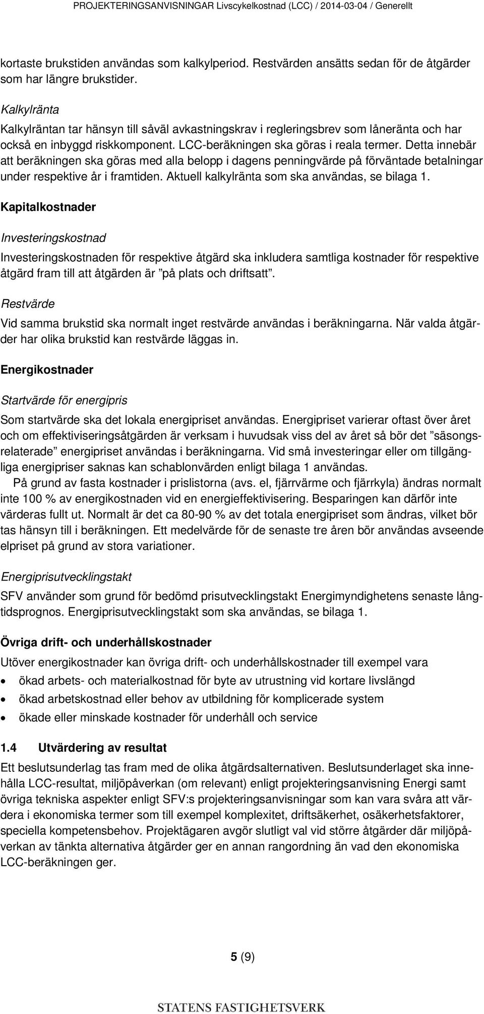 Detta innebär att beräkningen ska göras med alla belopp i dagens penningvärde på förväntade betalningar under respektive år i framtiden. Aktuell kalkylränta som ska användas, se bilaga 1.