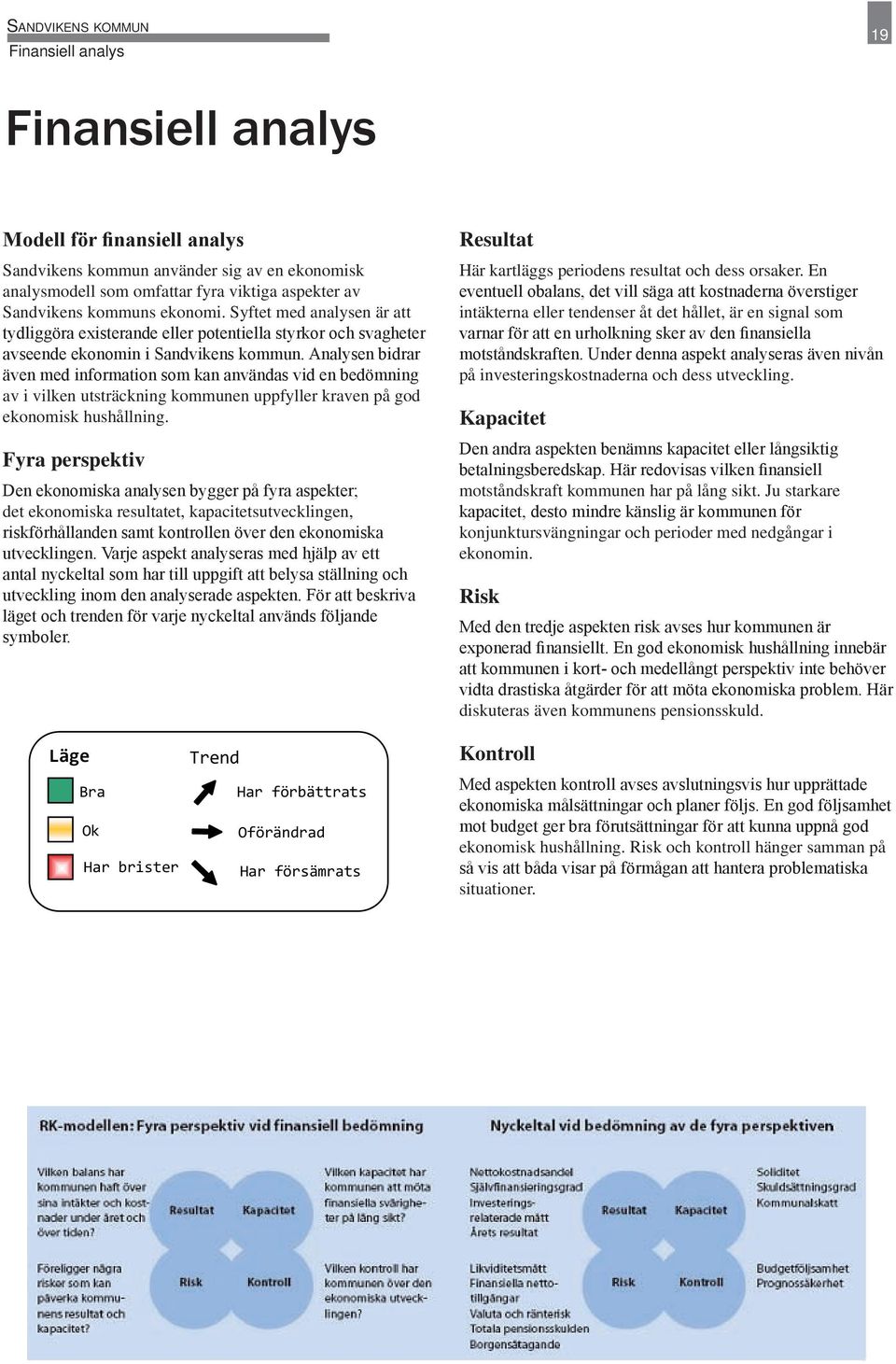 Analysen bidrar även med information som kan användas vid en bedömning av i vilken utsträckning kommunen uppfyller kraven på god ekonomisk hushållning.