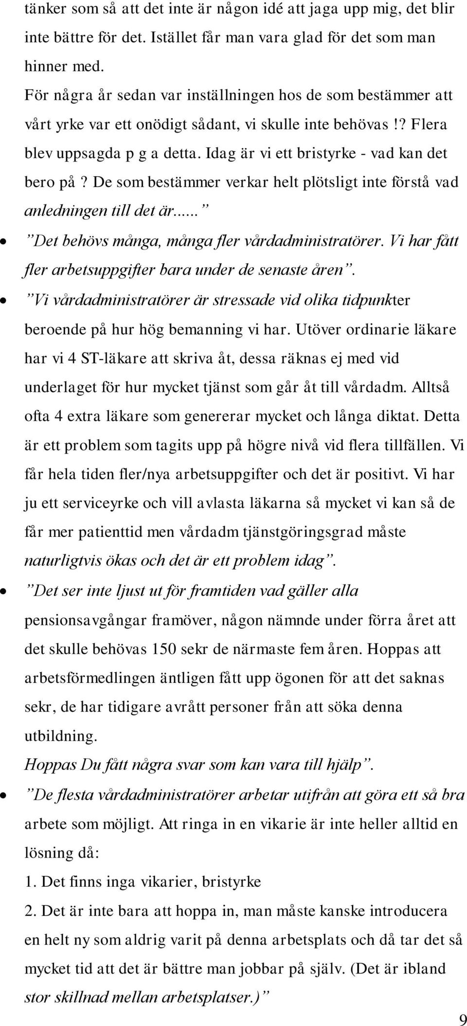 De sm bestämmer verkar helt plötsligt inte förstå vad anledningen till det är... Det behövs många, många fler vårdadministratörer. Vi har fått fler arbetsuppgifter bara under de senaste åren.