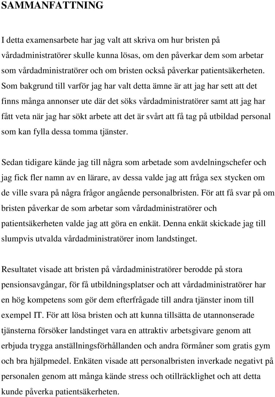 Sm bakgrund till varför jag har valt detta ämne är att jag har sett att det finns många annnser ute där det söks vårdadministratörer samt att jag har fått veta när jag har sökt arbete att det är