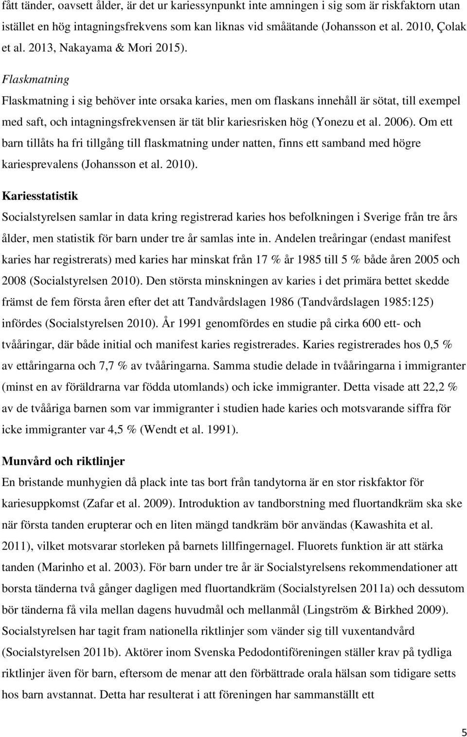 Flaskmatning Flaskmatning i sig behöver inte orsaka karies, men om flaskans innehåll är sötat, till exempel med saft, och intagningsfrekvensen är tät blir kariesrisken hög (Yonezu et al. 2006).