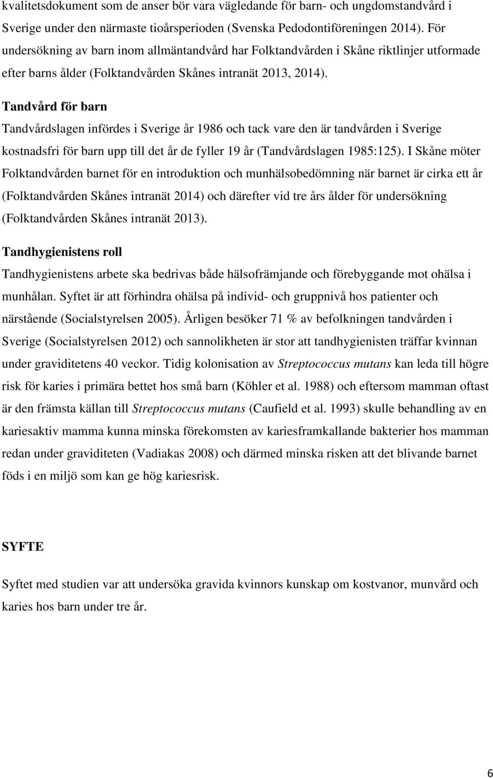 Tandvård för barn Tandvårdslagen infördes i Sverige år 1986 och tack vare den är tandvården i Sverige kostnadsfri för barn upp till det år de fyller 19 år (Tandvårdslagen 1985:125).