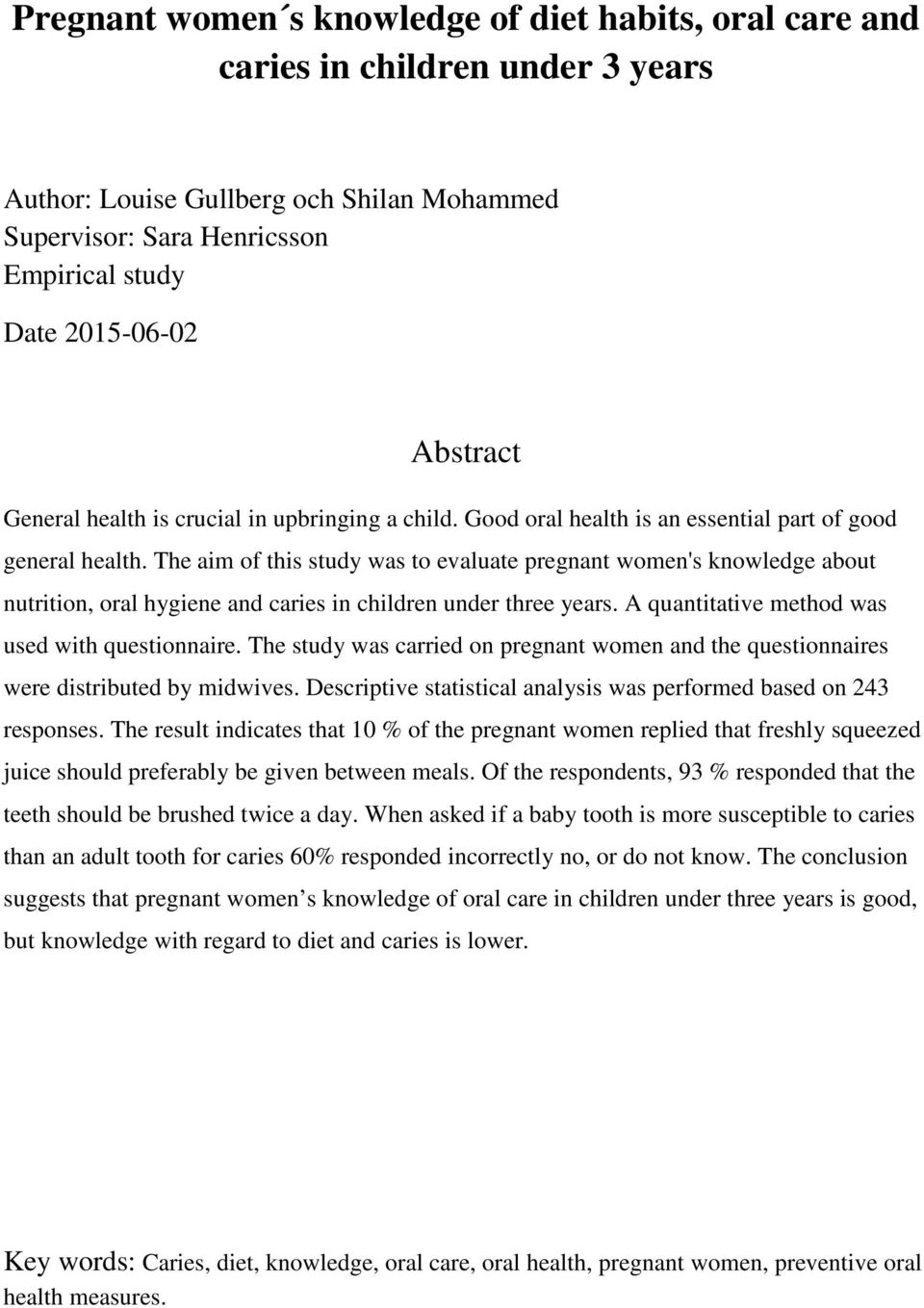 The aim of this study was to evaluate pregnant women's knowledge about nutrition, oral hygiene and caries in children under three years. A quantitative method was used with questionnaire.