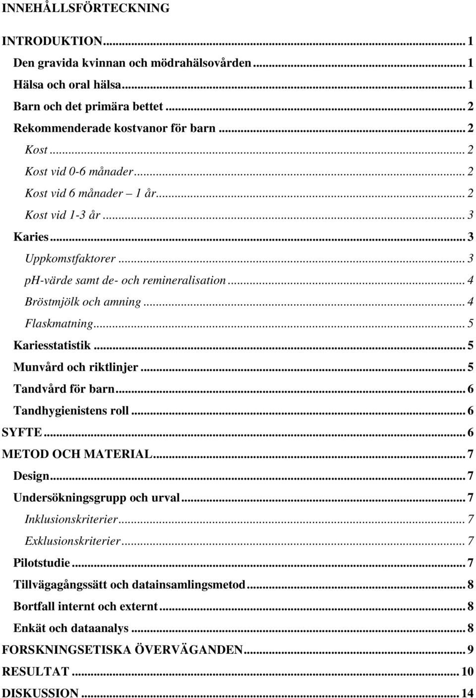 .. 5 Kariesstatistik... 5 Munvård och riktlinjer... 5 Tandvård för barn... 6 Tandhygienistens roll... 6 SYFTE... 6 METOD OCH MATERIAL... 7 Design... 7 Undersökningsgrupp och urval.