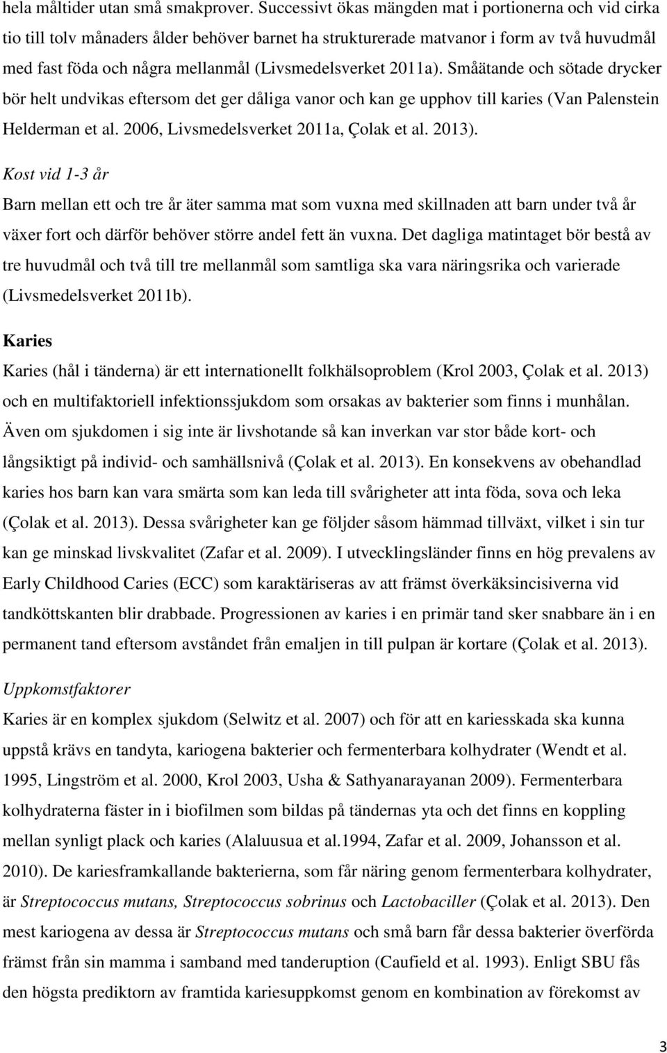 (Livsmedelsverket 2011a). Småätande och sötade drycker bör helt undvikas eftersom det ger dåliga vanor och kan ge upphov till karies (Van Palenstein Helderman et al.