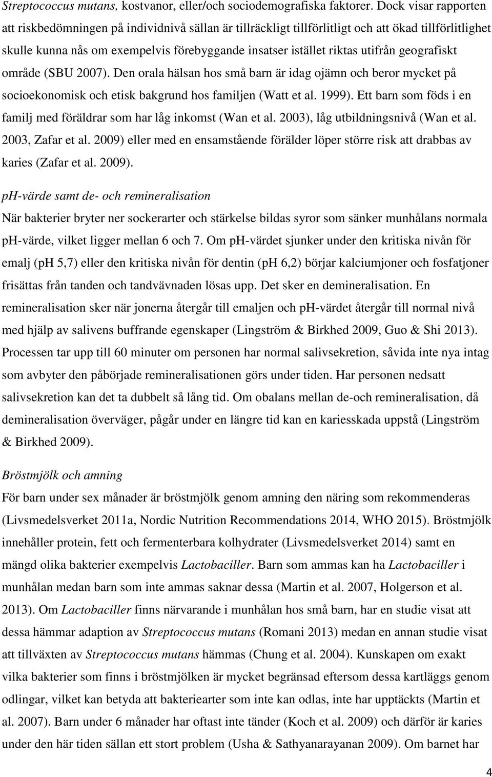 utifrån geografiskt område (SBU 2007). Den orala hälsan hos små barn är idag ojämn och beror mycket på socioekonomisk och etisk bakgrund hos familjen (Watt et al. 1999).