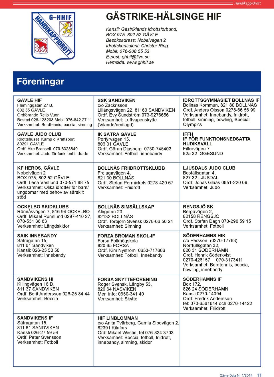 se Föreningar GÄVLE HIF Fleminggatan 27 B, 802 55 GÄVLE Ordförande Reijo Vuori Bostad 026-128208 Mobil 076-842 27 11 Verksamhet: Bordtennis, boccia, simning GÄVLE JUDO CLUB Idrottshuset Kamp o