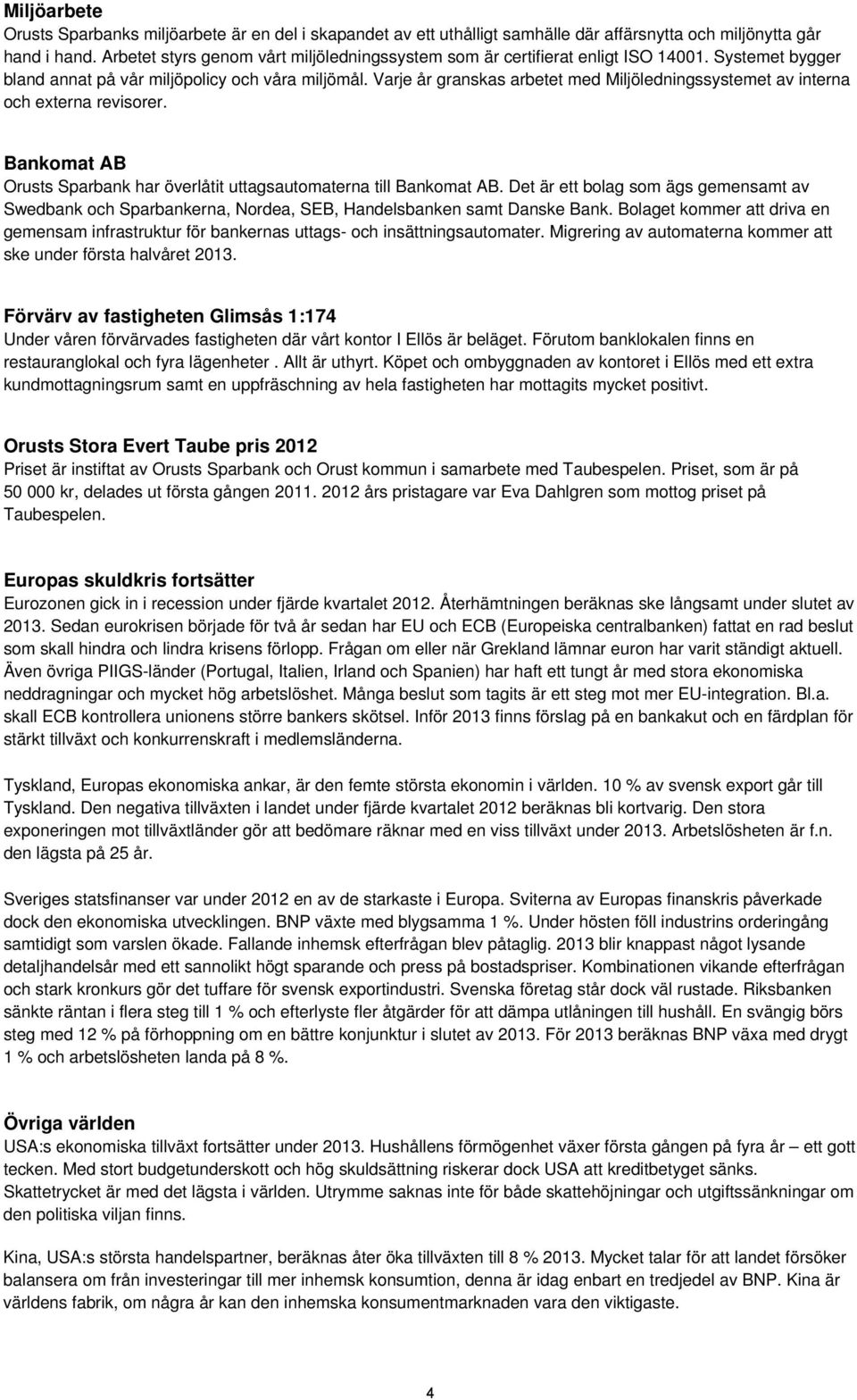 Varje år granskas arbetet med Miljöledningssystemet av interna och externa revisorer. Bankomat AB Orusts Sparbank har överlåtit uttagsautomaterna till Bankomat AB.