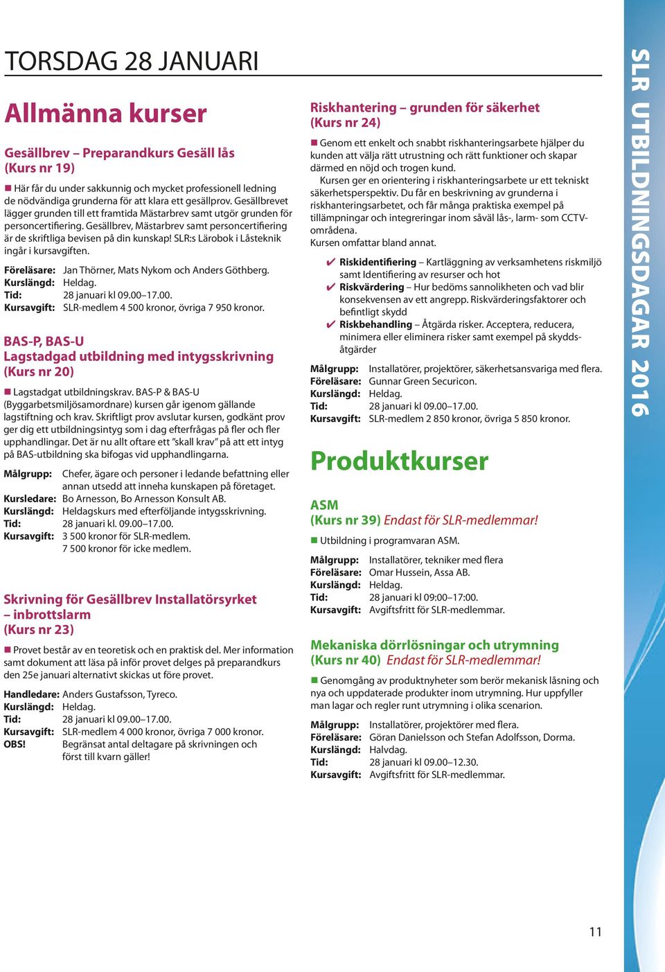 SLR:s Lärobok i Låsteknik ingår i kursavgiften. Föreläsare: Jan Thörner, Mats Nykom och Anders Göthberg. Tid: 28 januari kl 09.00 17.00. Kursavgift: SLR-medlem 4 500 kronor, övriga 7 950 kronor.