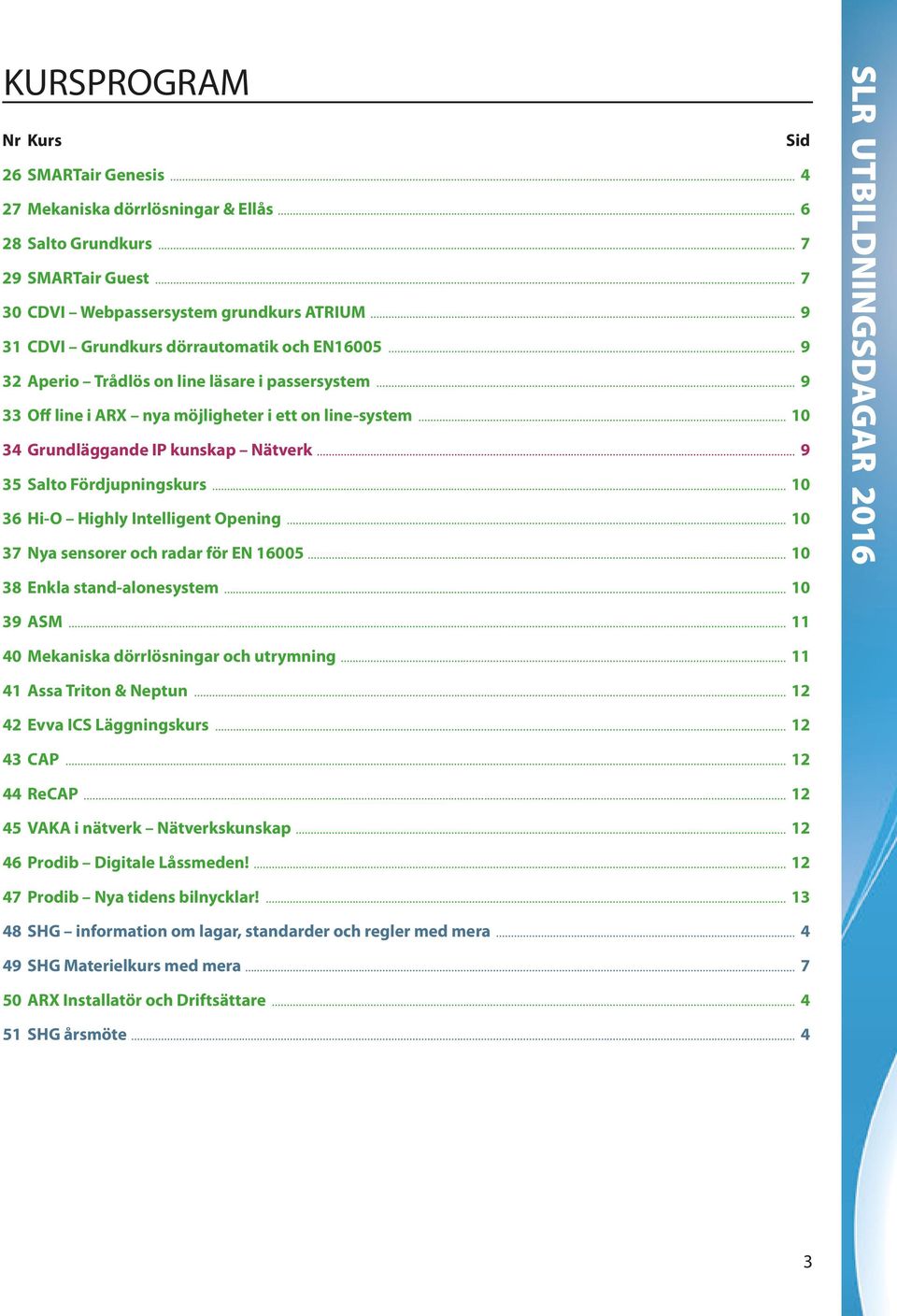 .. 10 34 Grundläggande IP kunskap Nätverk... 9 35 Salto Fördjupningskurs... 10 36 Hi-O Highly Intelligent Opening... 10 37 Nya sensorer och radar för EN 16005... 10 38 Enkla stand-alonesystem.
