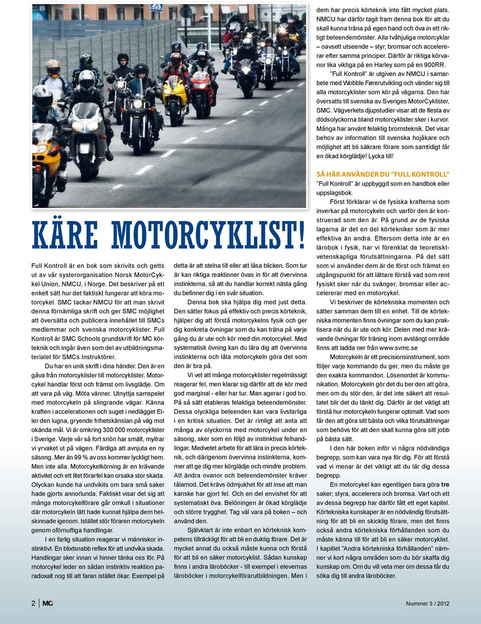 Full Kontroll är utgiven av NMCU i samarbete med Wobble Førerutvikling och vänder sig till alla motorcyklister som kör på vägarna. Den har översatts till svenska av Sveriges MotorCyklister, SMC.