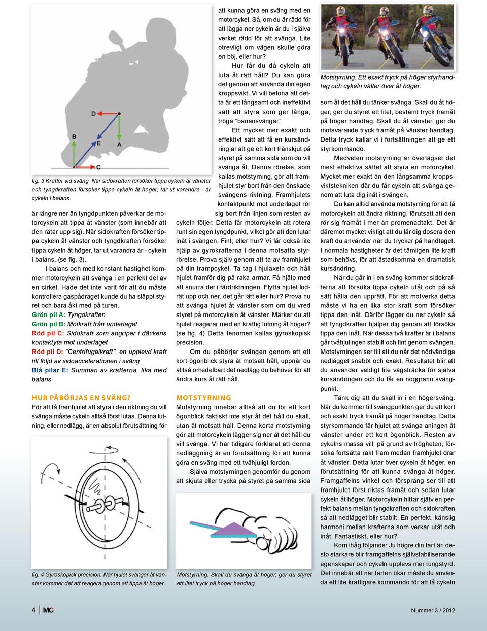 När sidokraften försöker tippa cykeln åt vänster och tyngdkraften försöker tippa cykeln åt höger, tar ut varandra är - cykeln i balans. (se fig. 3).