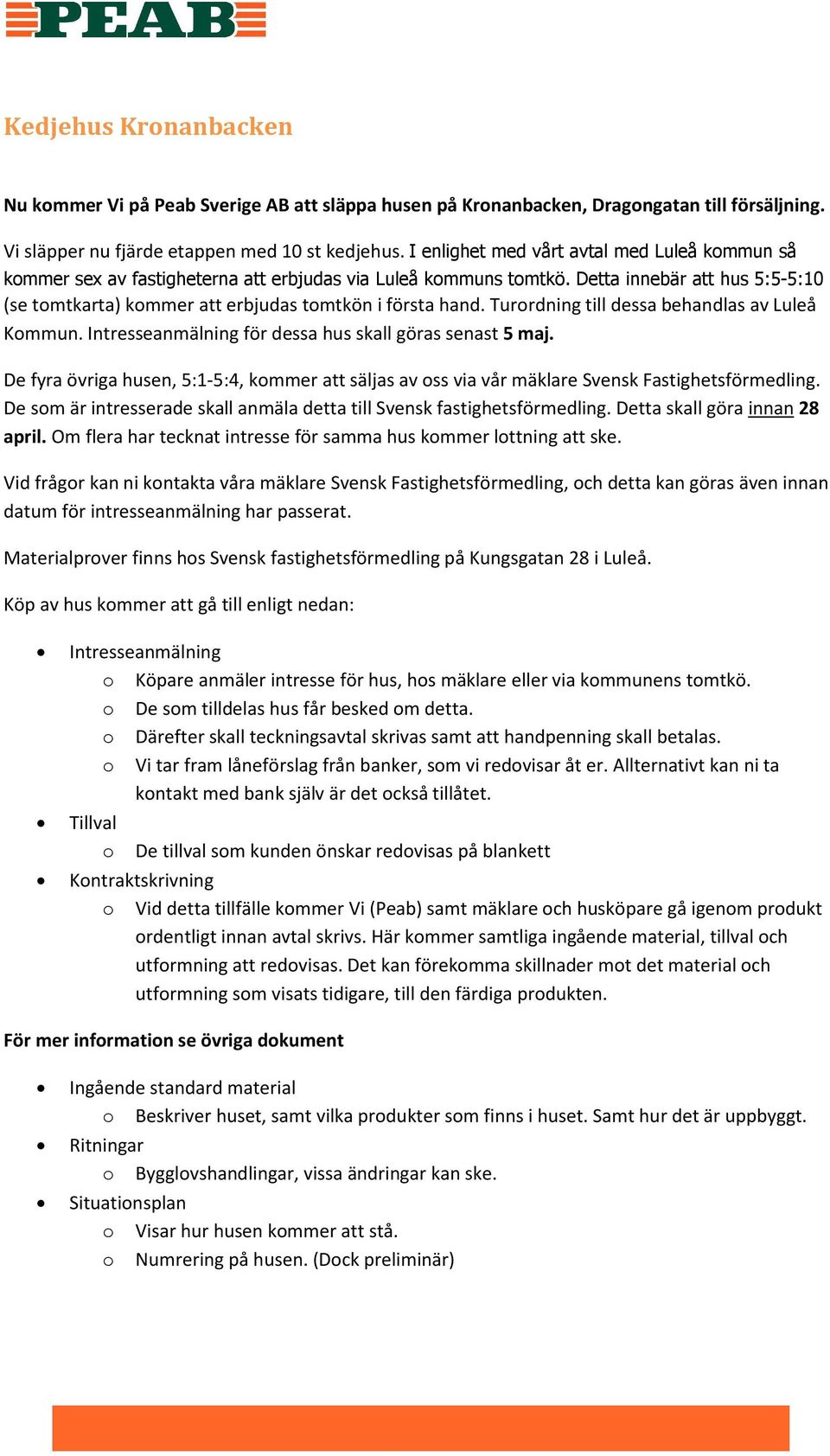 Detta innebär att hus 5:5-5:10 (se tomtkarta) kommer att erbjudas tomtkön i första hand. Turordning till dessa behandlas av Luleå Kommun. Intresseanmälning för dessa hus skall göras senast 5 maj.