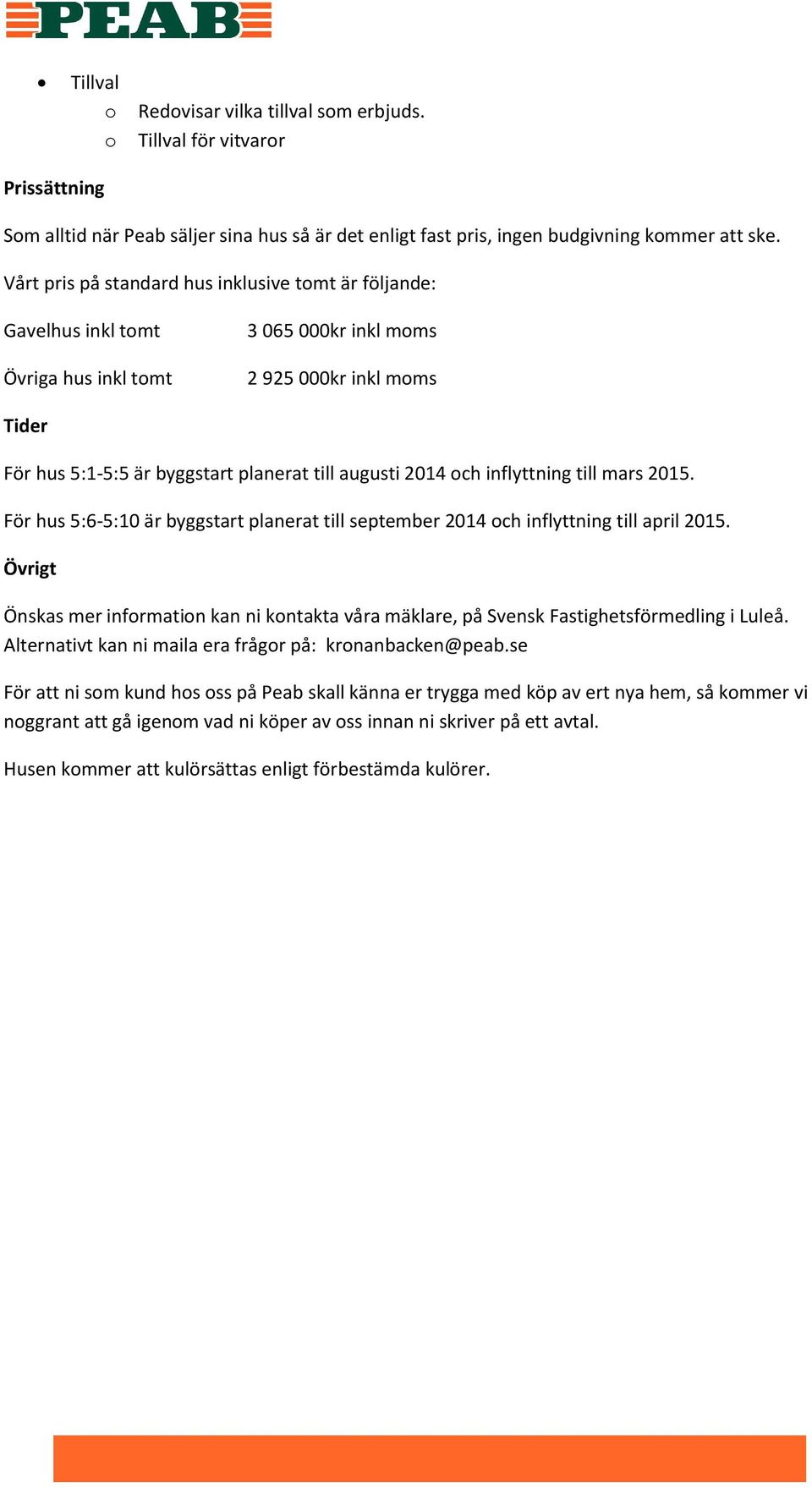 och inflyttning till mars 2015. För hus 5:6-5:10 är byggstart planerat till september 2014 och inflyttning till april 2015.