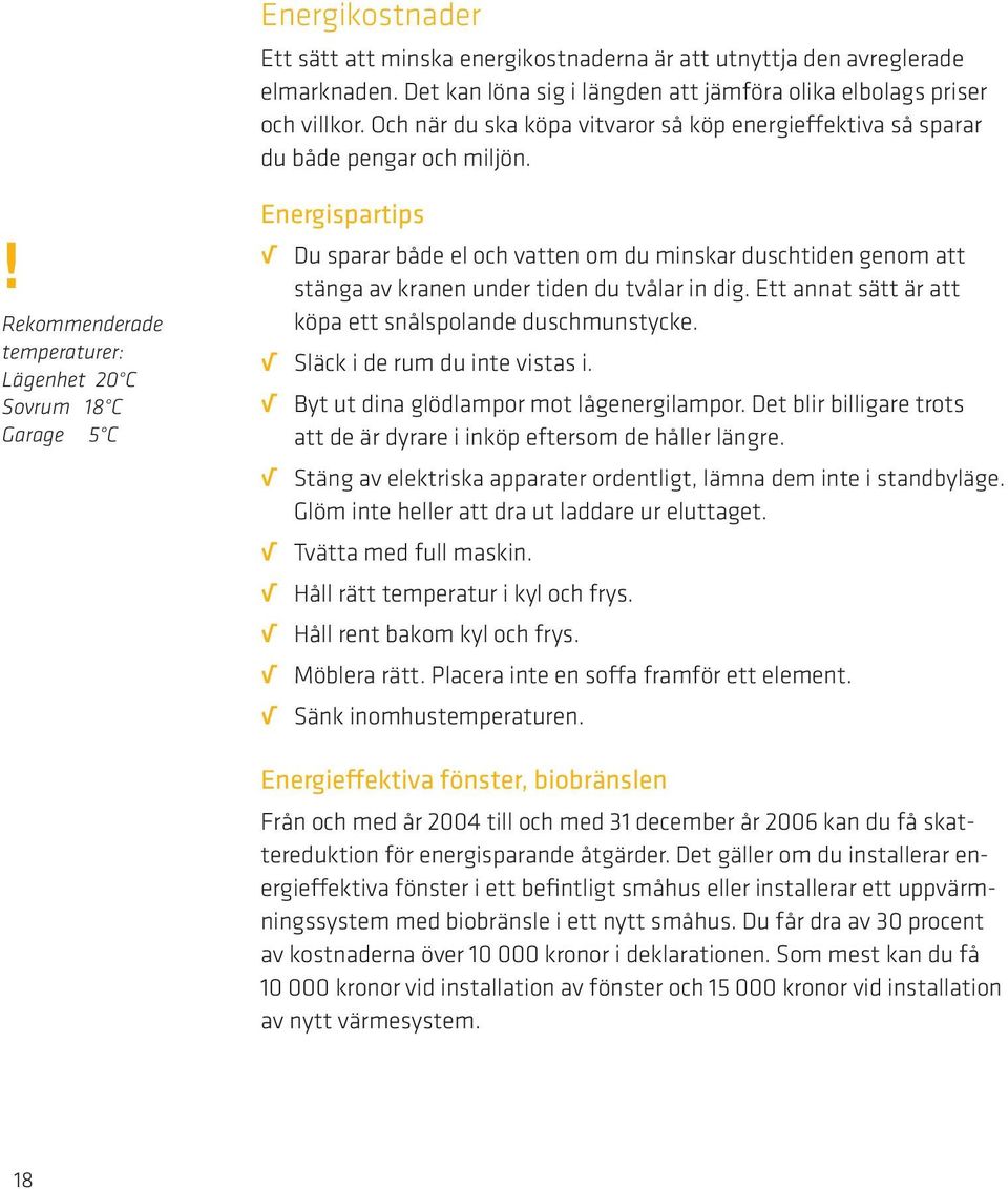 ! Rekommenderade temperaturer: Lägenhet 20 C Sovrum 18 C Garage 5 C Energispartips Du sparar både el och vatten om du minskar duschtiden genom att stänga av kranen under tiden du tvålar in dig.