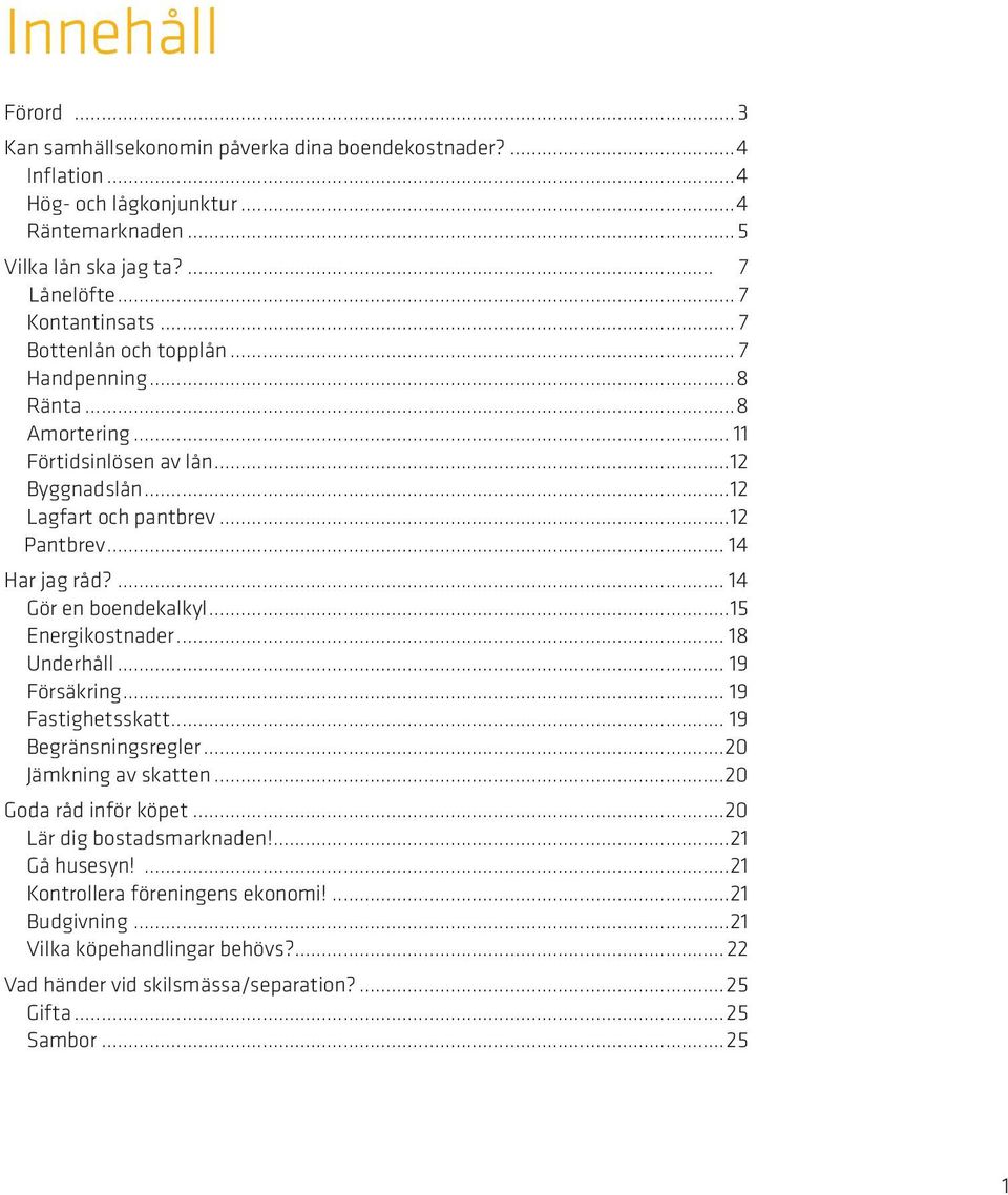 .. 14 Har jag råd?... 14 Gör en boendekalkyl...15 Energikostnader... 18 Underhåll... 19 Försäkring... 19 Fastighetsskatt... 19 Begränsningsregler...20 Jämkning av skatten.