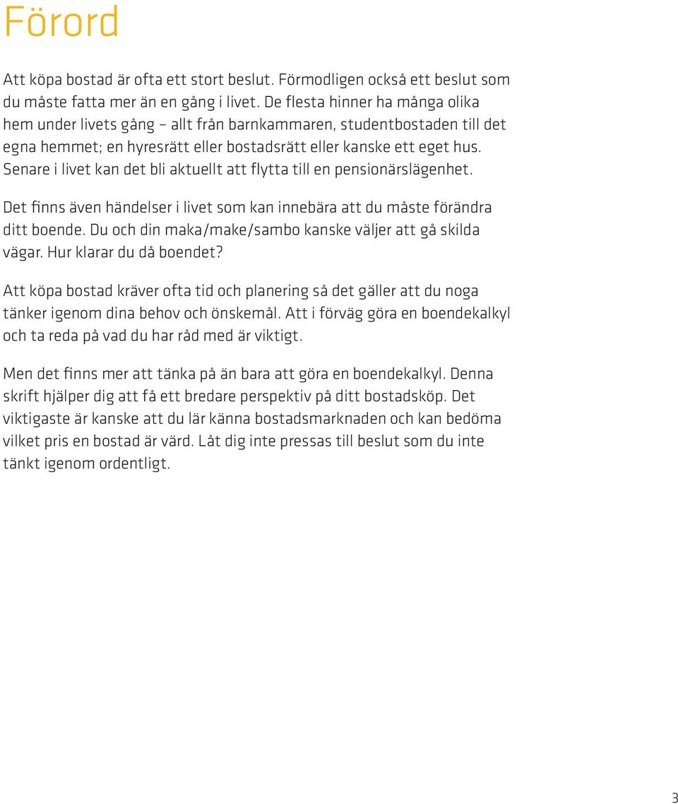 Senare i livet kan det bli aktuellt att flytta till en pensionärslägenhet. Det finns även händelser i livet som kan innebära att du måste förändra ditt boende.