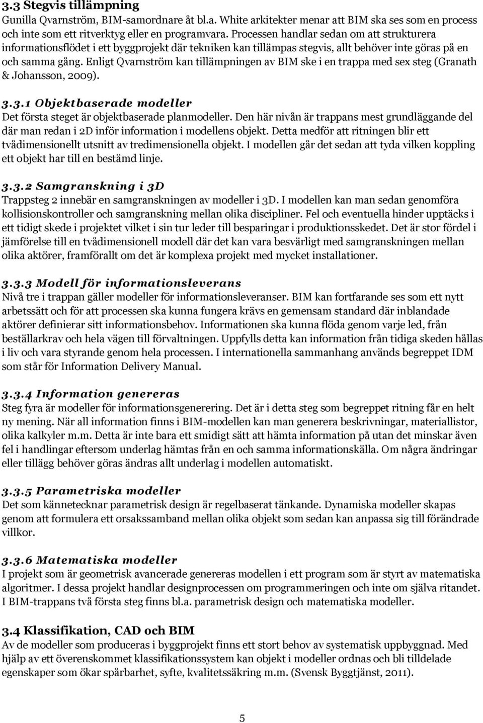 Enligt Qvarnström kan tillämpningen av BIM ske i en trappa med sex steg (Granath & Johansson, 2009). 3.3.1 Objektbaserade modeller Det första steget är objektbaserade planmodeller.