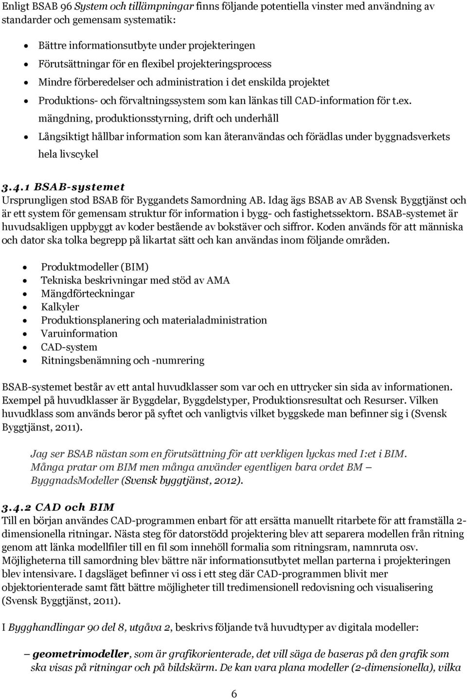 4.1 BSAB-systemet Ursprungligen stod BSAB för Byggandets Samordning AB. Idag ägs BSAB av AB Svensk Byggtjänst och är ett system för gemensam struktur för information i bygg- och fastighetssektorn.