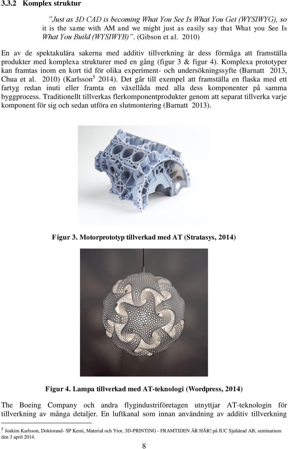 Komplexa prototyper kan framtas inom en kort tid för olika experiment- och undersökningssyfte (Barnatt 2013, Chua et al. 2010) (Karlsson 5 2014).