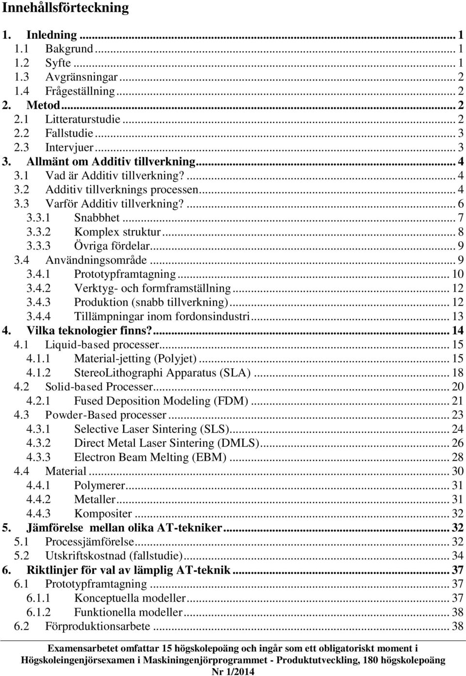 .. 8 3.3.3 Övriga fördelar... 9 3.4 Användningsområde... 9 3.4.1 Prototypframtagning... 10 3.4.2 Verktyg- och formframställning... 12 3.4.3 Produktion (snabb tillverkning)... 12 3.4.4 Tillämpningar inom fordonsindustri.