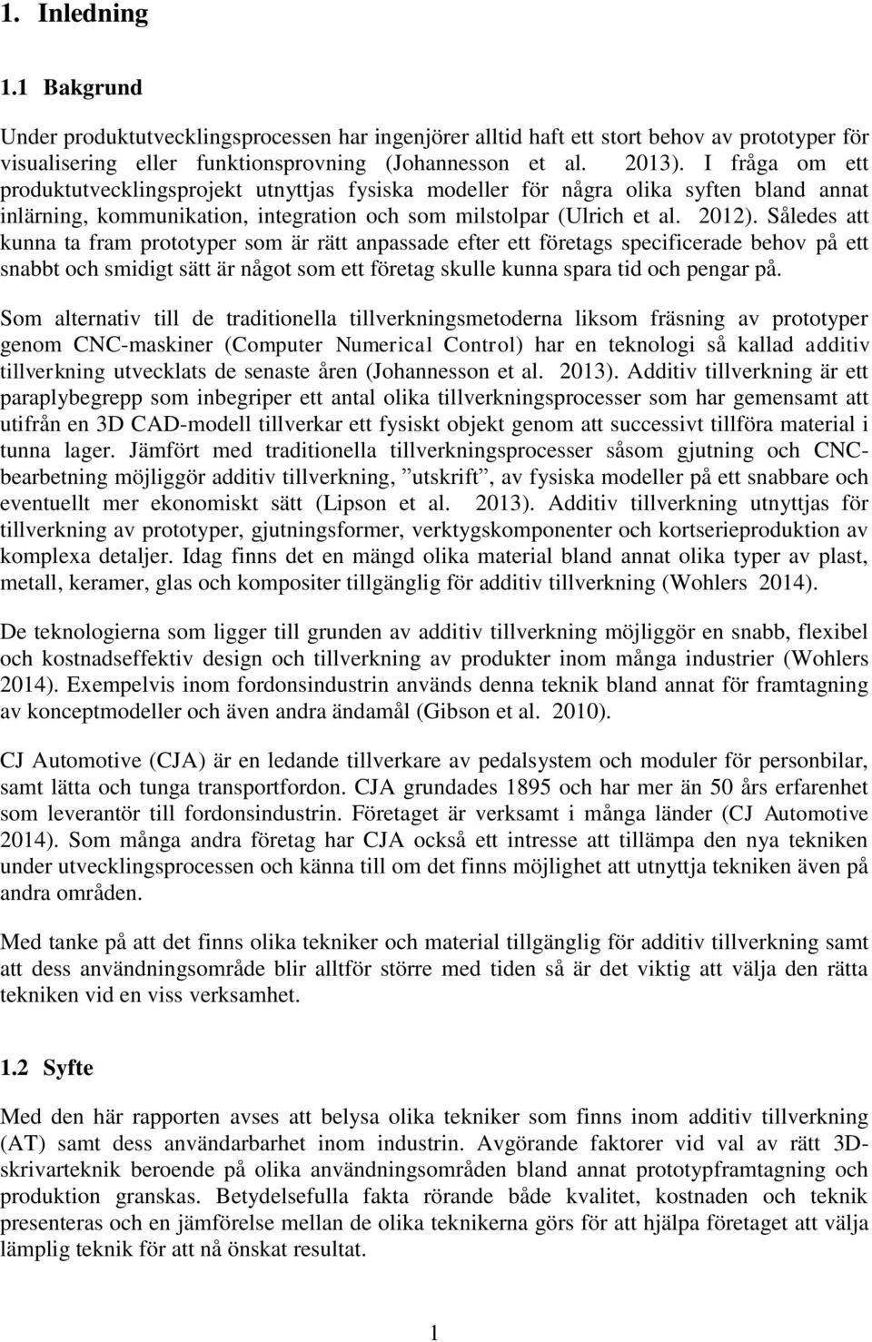 Således att kunna ta fram prototyper som är rätt anpassade efter ett företags specificerade behov på ett snabbt och smidigt sätt är något som ett företag skulle kunna spara tid och pengar på.