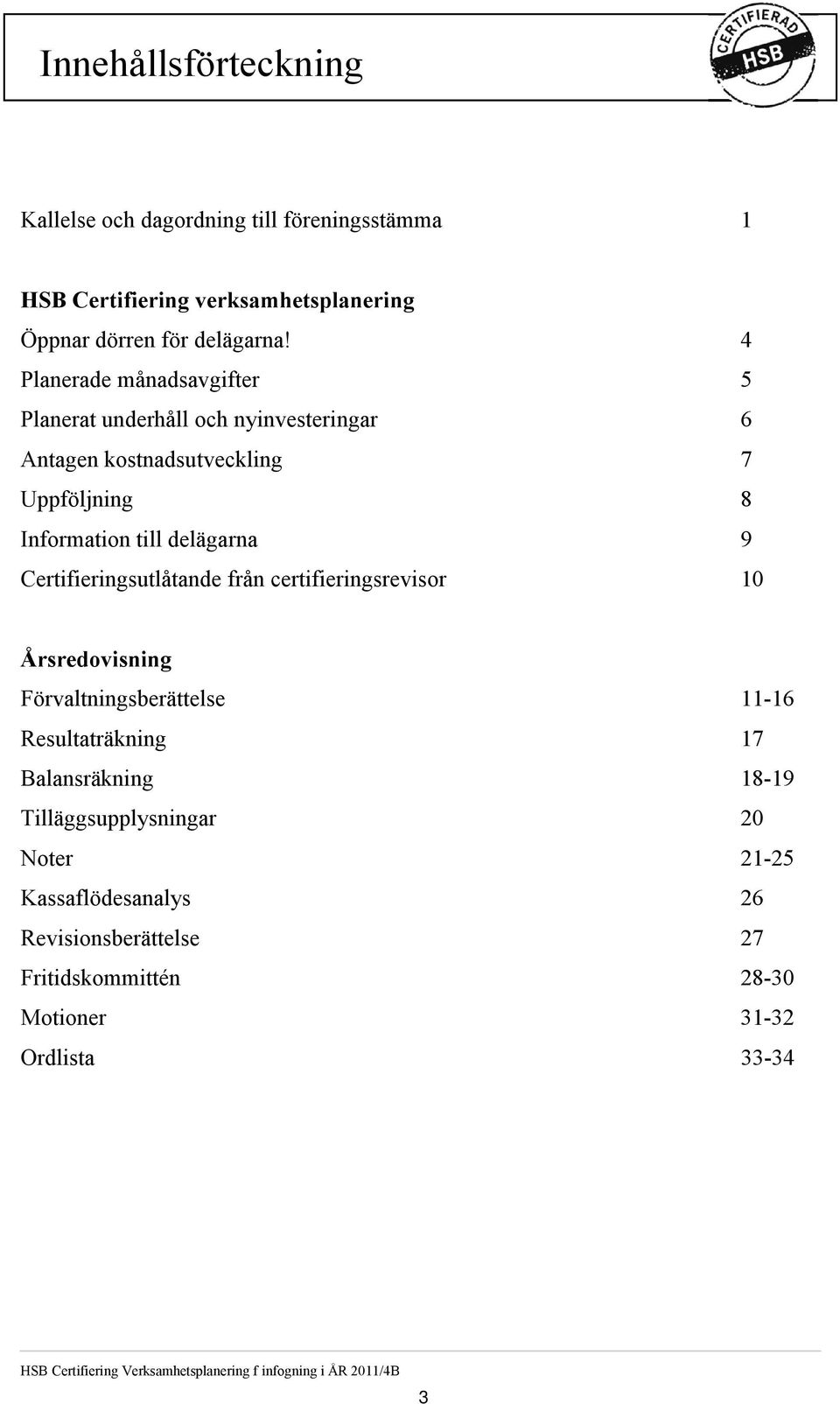 Certifieringsutlåtande från certifieringsrevisor 10 Årsredovisning Förvaltningsberättelse 11-16 Resultaträkning 17 Balansräkning 18-19 Tilläggsupplysningar 20