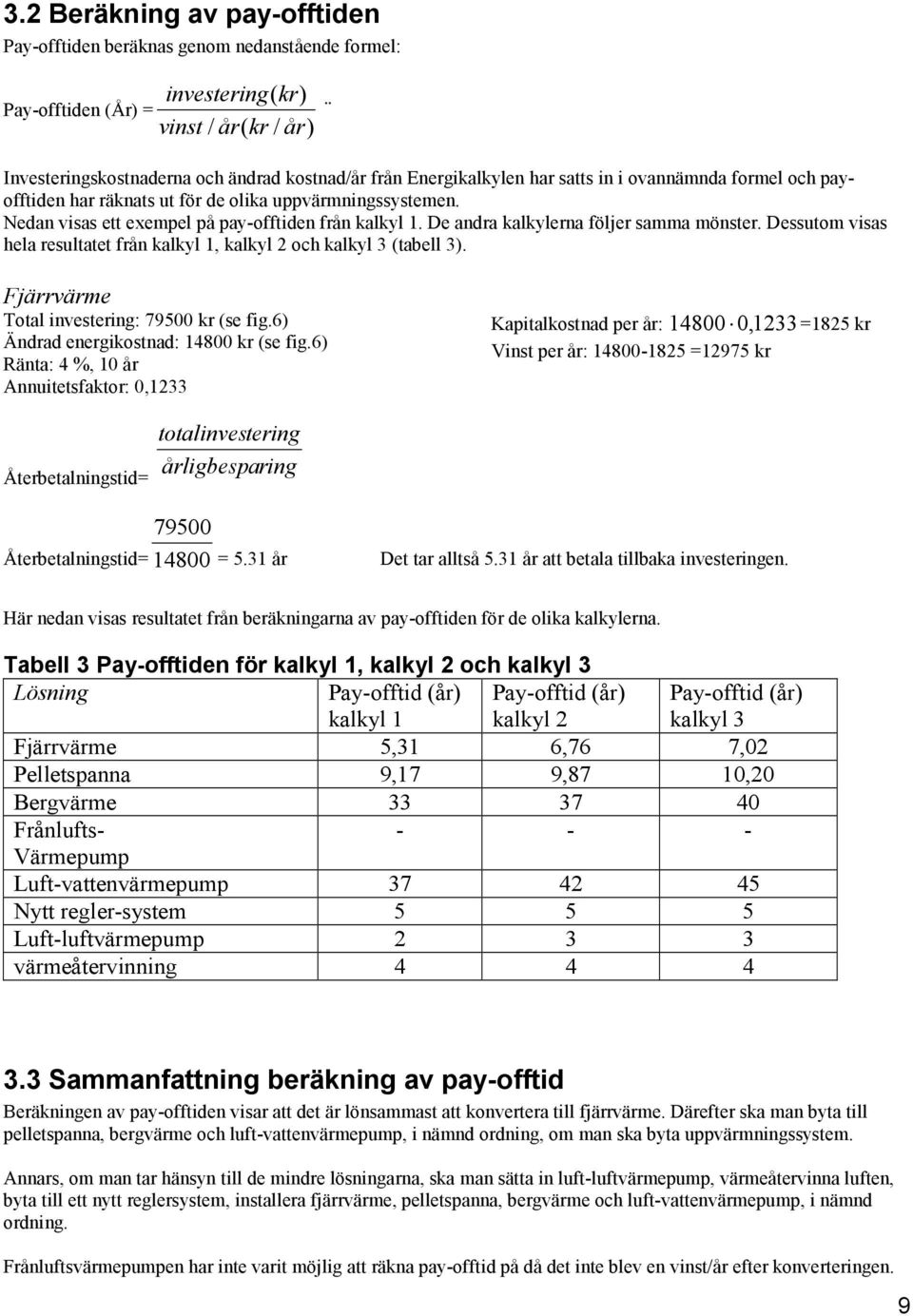 Dessutom visas hela resultatet från kalkyl 1, kalkyl 2 och kalkyl 3 (tabell 3). Fjärrvärme Total investering: 79500 kr (se fig.6) Ändrad energikostnad: 14800 kr (se fig.