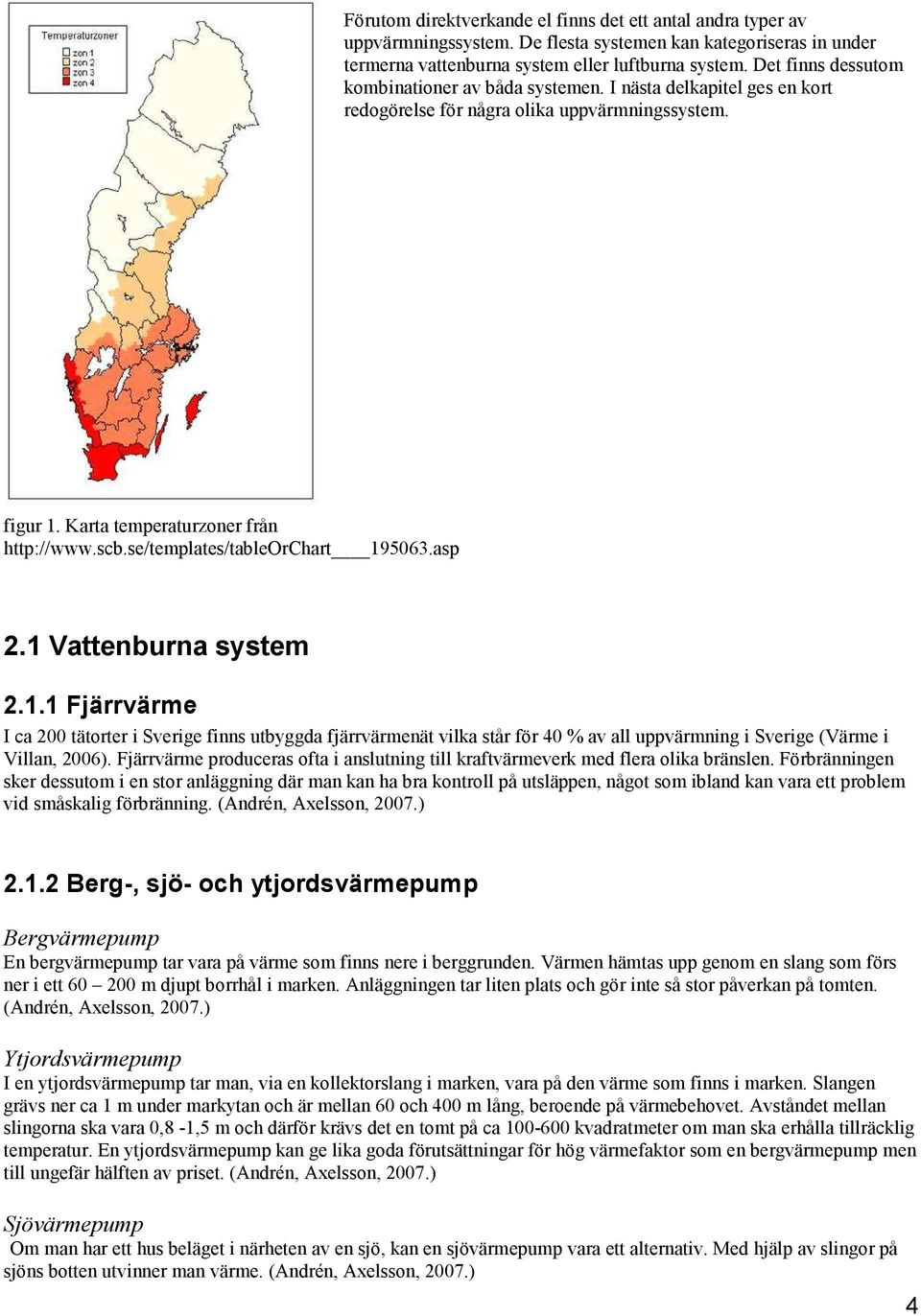 se/templates/tableorchart 195063.asp 2.1 Vattenburna system 2.1.1 Fjärrvärme I ca 200 tätorter i Sverige finns utbyggda fjärrvärmenät vilka står för 40 % all uppvärmning i Sverige (Värme i Villan, 2006).