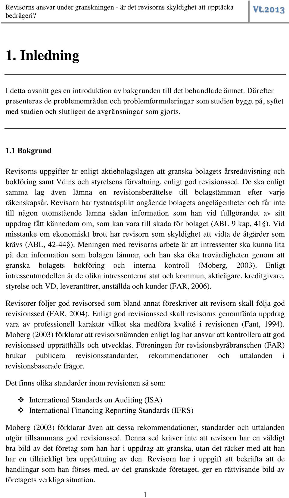 1 Bakgrund Revisorns uppgifter är enligt aktiebolagslagen att granska bolagets årsredovisning och bokföring samt Vd:ns och styrelsens förvaltning, enligt god revisionssed.