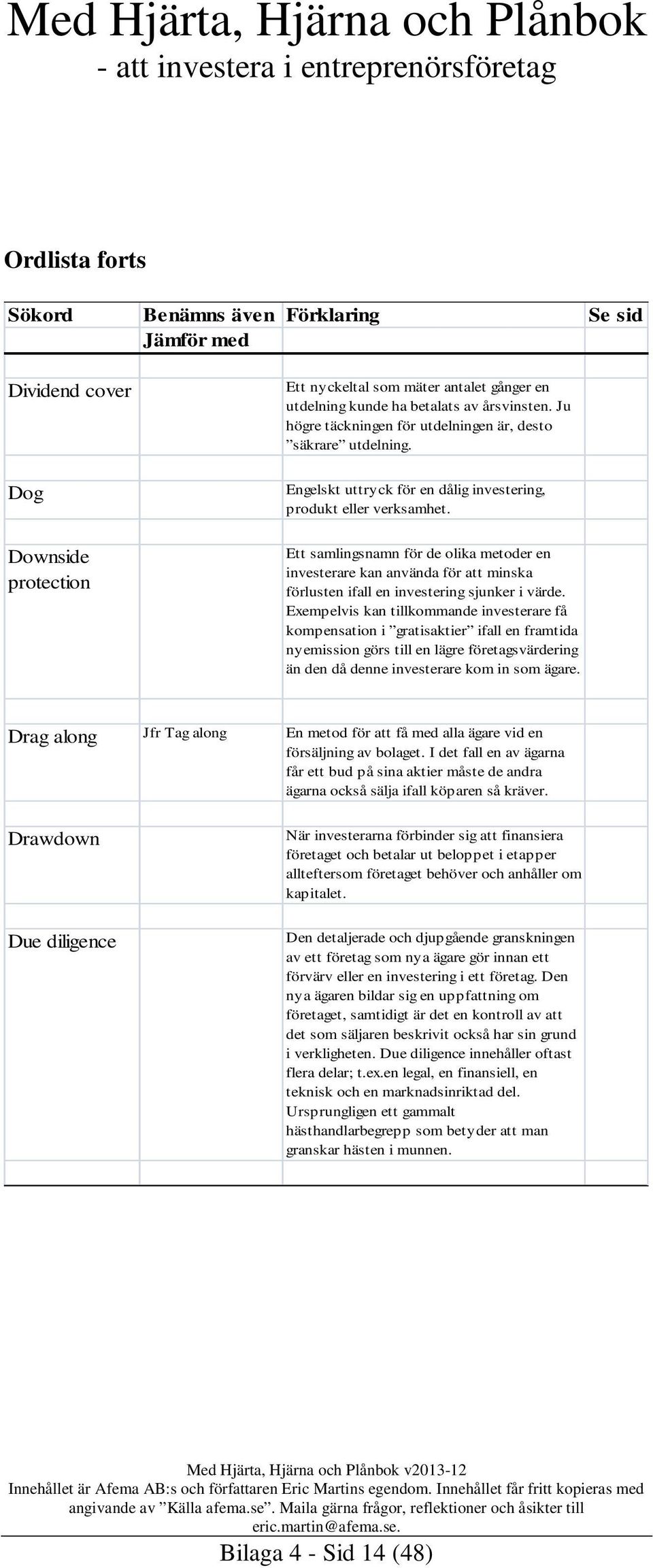 Exempelvis kan tillkommande investerare få kompensation i gratisaktier ifall en framtida nyemission görs till en lägre företagsvärdering än den då denne investerare kom in som ägare.