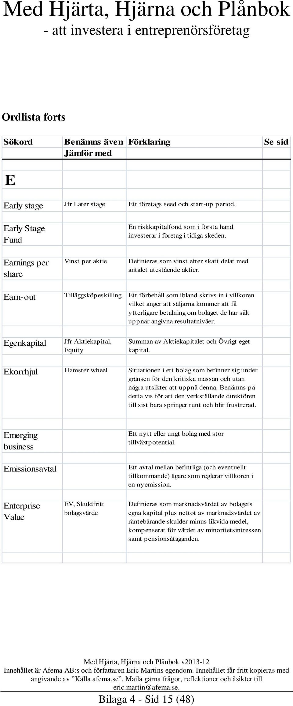 Ett förbehåll som ibland skrivs in i villkoren vilket anger att säljarna kommer att få ytterligare betalning om bolaget de har sålt uppnår angivna resultatnivåer.