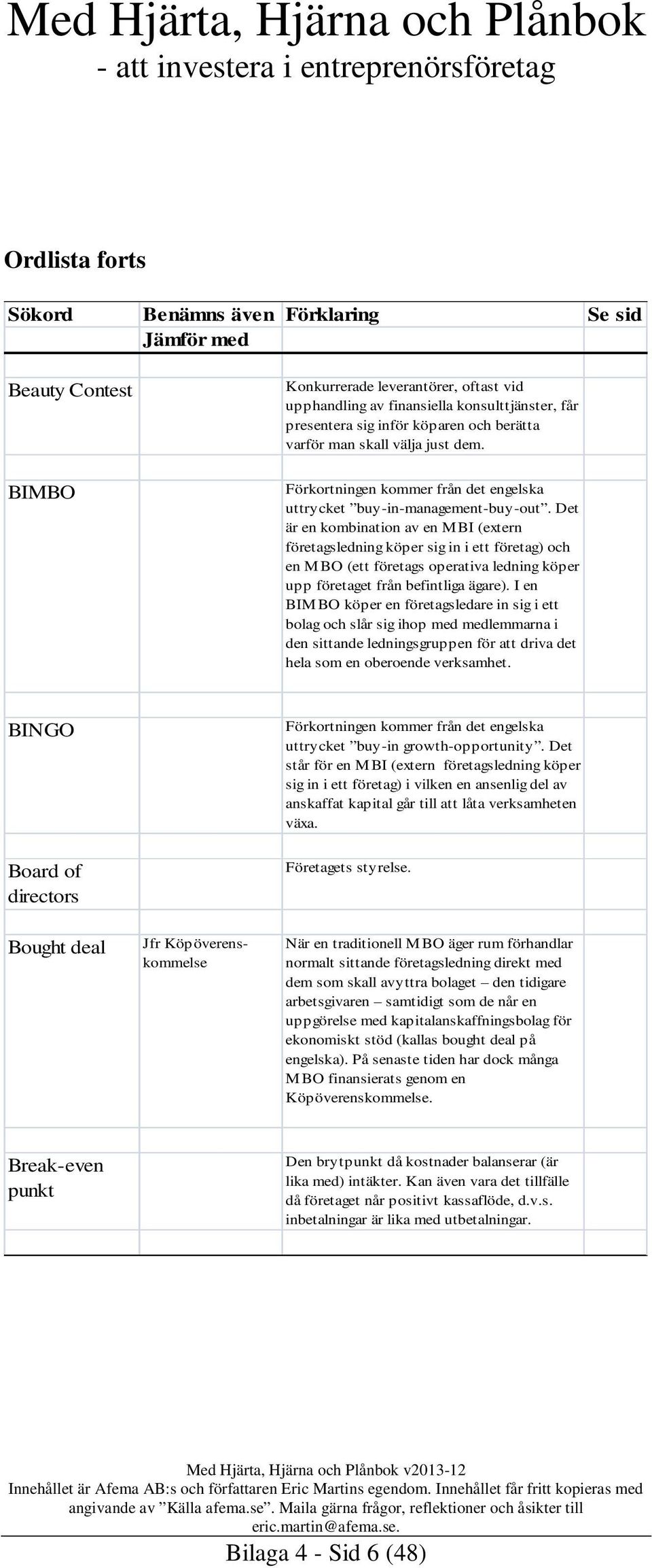 Det är en kombination av en MBI (extern företagsledning köper sig in i ett företag) och en MBO (ett företags operativa ledning köper upp företaget från befintliga ägare).