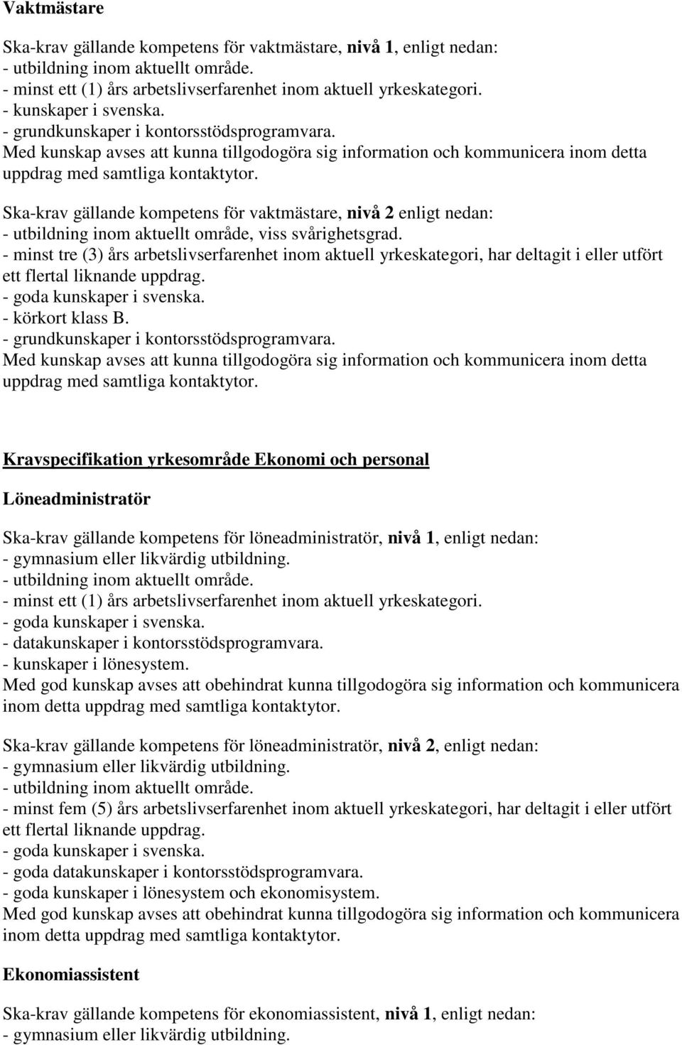 Ska-krav gällande kompetens för vaktmästare, nivå 2 enligt nedan: - minst tre (3) års arbetslivserfarenhet inom aktuell yrkeskategori, har deltagit i utfört ett flertal liknande uppdrag.