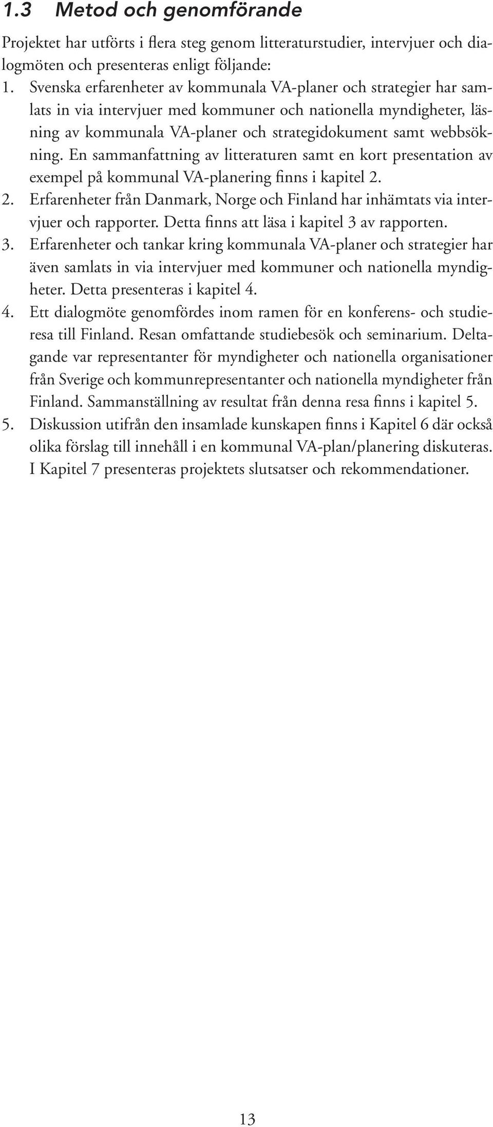 En sammanfattning av litteraturen samt en kort presentation av exempel på kommunal VA-planering finns i kapitel 2.