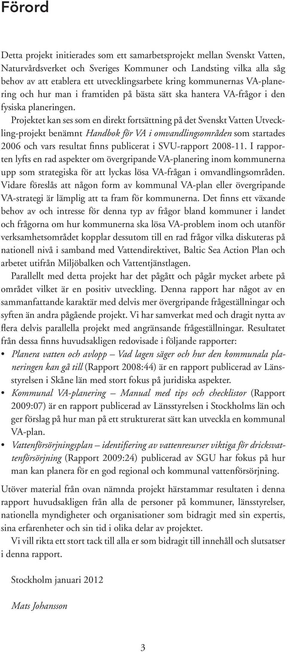 Projektet kan ses som en direkt fortsättning på det Svenskt Vatten Utveckling-projekt benämnt Handbok för VA i omvandlingsområden som startades 2006 och vars resultat finns publicerat i SVU-rapport