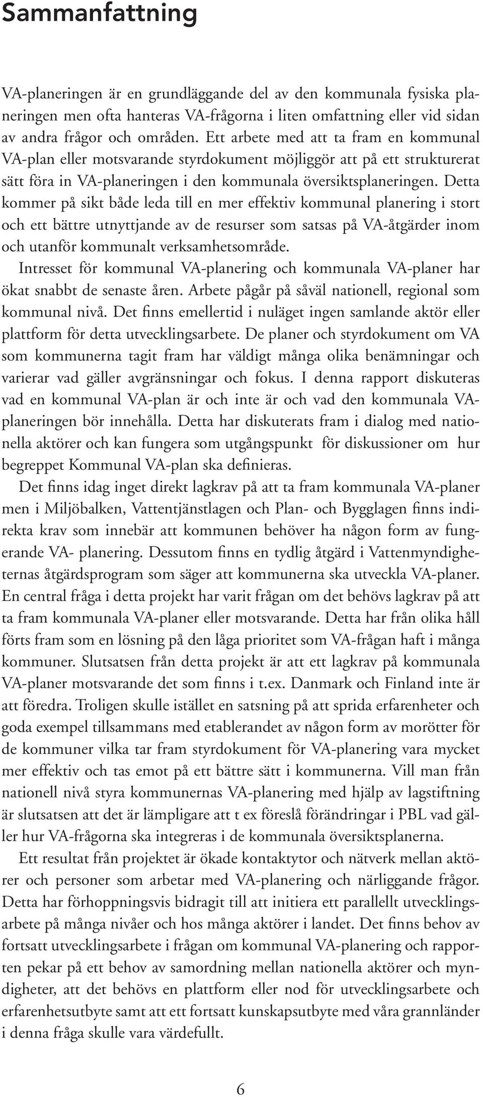 Detta kommer på sikt både leda till en mer effektiv kommunal planering i stort och ett bättre utnyttjande av de resurser som satsas på VA-åtgärder inom och utanför kommunalt verksamhetsområde.