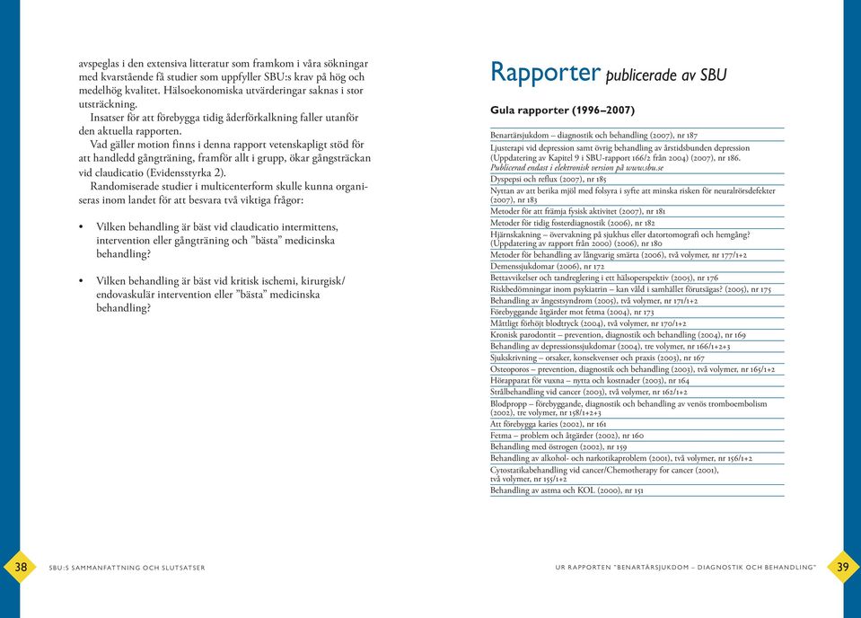 Vad gäller motion finns i denna rapport vetenskapligt stöd för att handledd gångträning, framför allt i grupp, ökar gångsträckan vid claudicatio (Evidensstyrka 2).