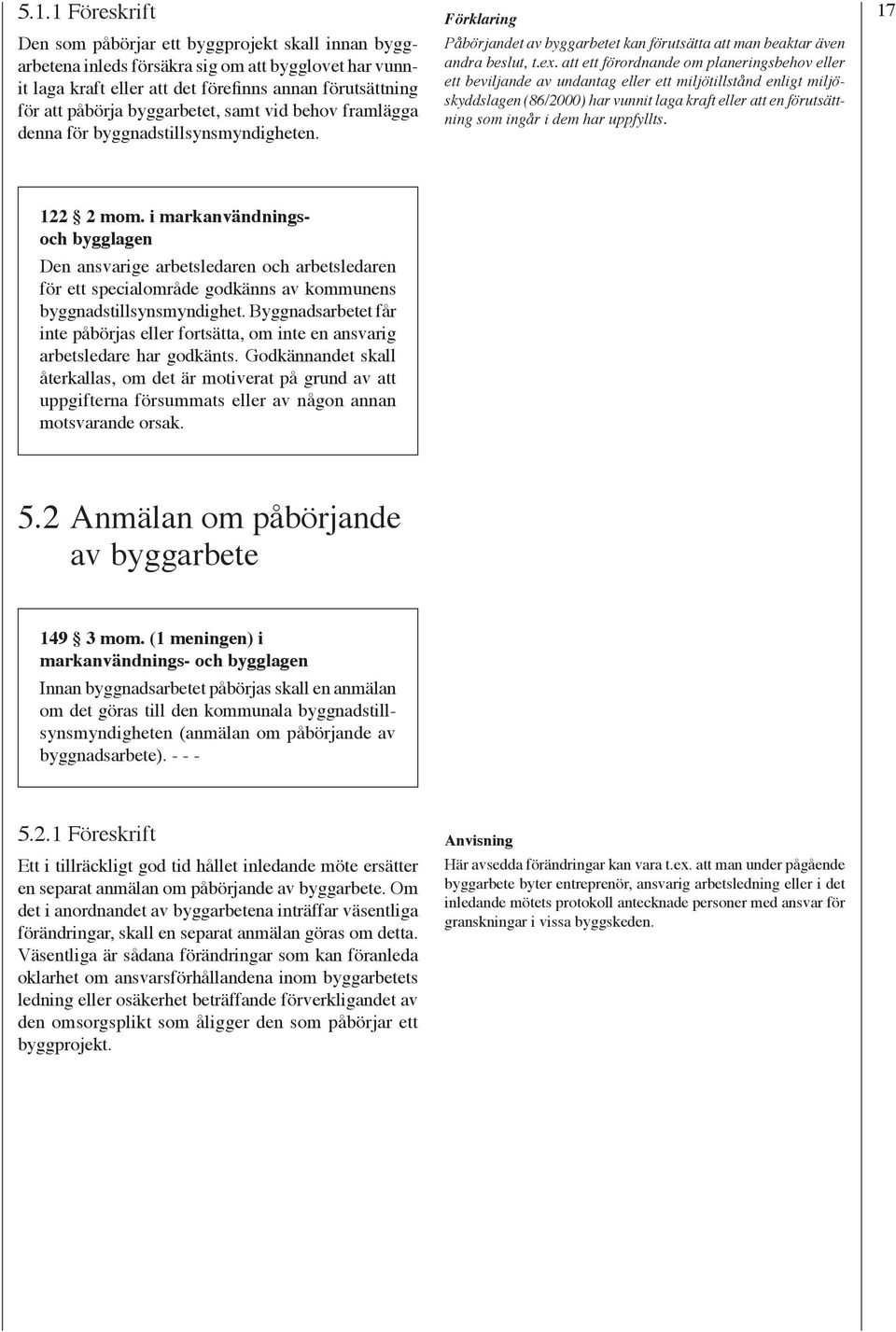 att ett förordnande om planeringsbehov eller ett beviljande av undantag eller ett miljötillstånd enligt miljöskyddslagen (86/2000) har vunnit laga kraft eller att en förutsättning som ingår i dem har