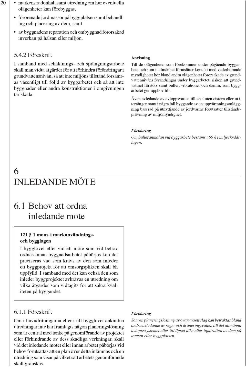 2 Föreskrift I samband med schaktnings- och sprängningsarbete skall man vidta åtgärder för att förhindra förändringar i grundvattensnivån, så att inte miljöns tillstånd försämras väsentligt till