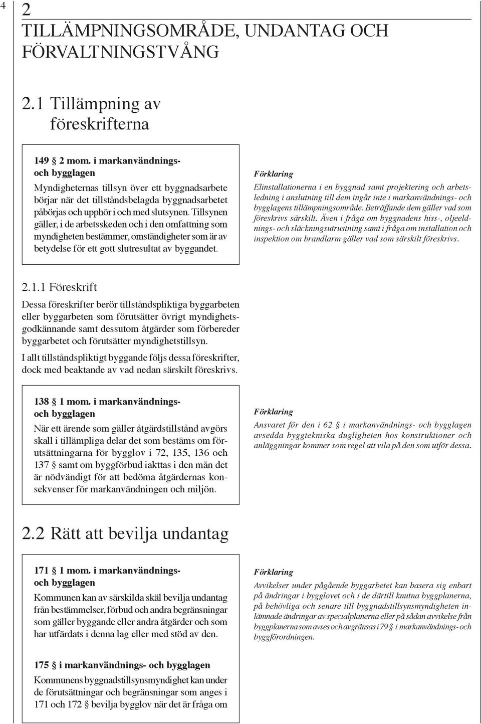 Tillsynen gäller, i de arbetsskeden och i den omfattning som myndigheten bestämmer, omständigheter som är av betydelse för ett gott slutresultat av byggandet.