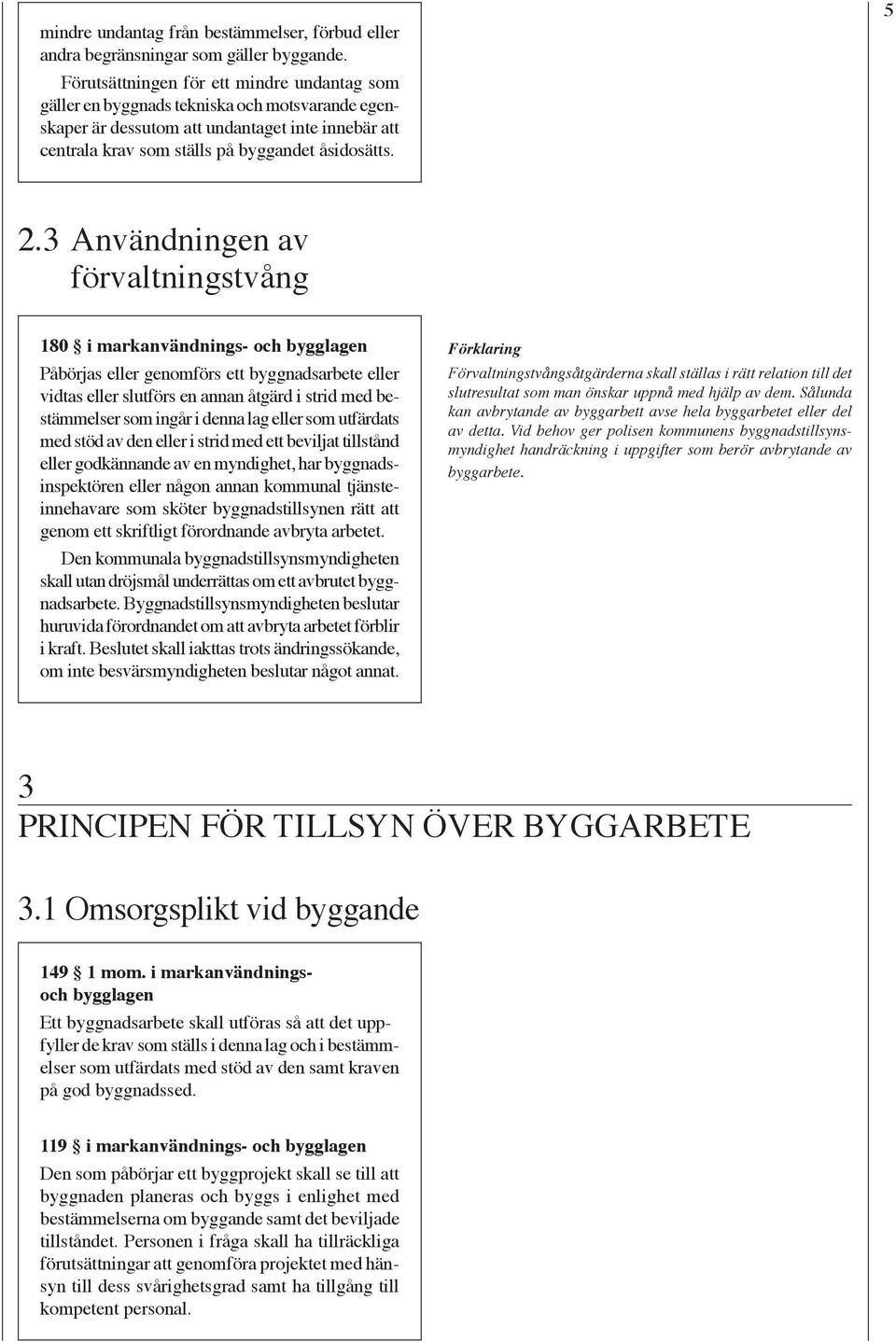 3 Användningen av förvaltningstvång 180 i markanvändnings- och Påbörjas eller genomförs ett byggnadsarbete eller vidtas eller slutförs en annan åtgärd i strid med bestämmelser som ingår i denna lag