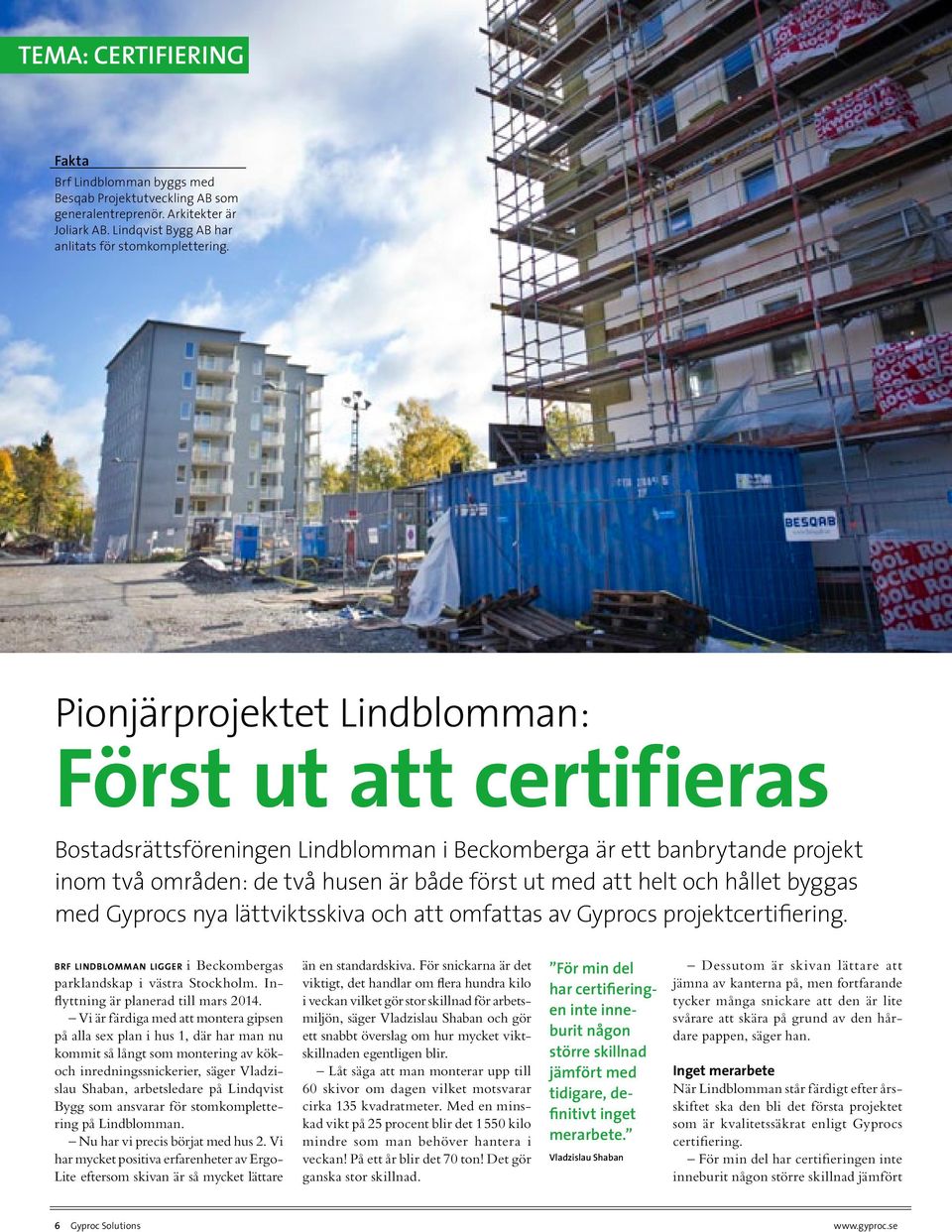 hållet byggas med Gyprocs nya lättviktsskiva och att omfattas av Gyprocs projektcertifiering. Brf Lindblomman ligger i Beckombergas parklandskap i västra Stockholm.