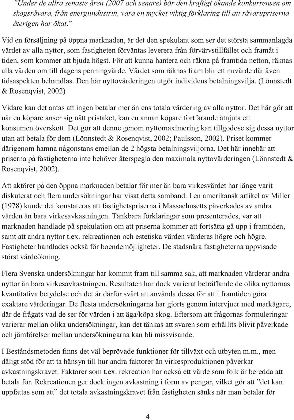 kommer att bjuda högst. För att kunna hantera och räkna på framtida netton, räknas alla värden om till dagens penningvärde. Värdet som räknas fram blir ett nuvärde där även tidsaspekten behandlas.