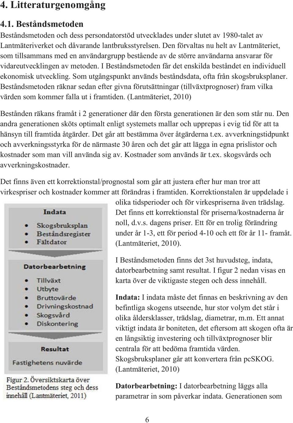 I Beståndsmetoden får det enskilda beståndet en individuell ekonomisk utveckling. Som utgångspunkt används beståndsdata, ofta från skogsbruksplaner.