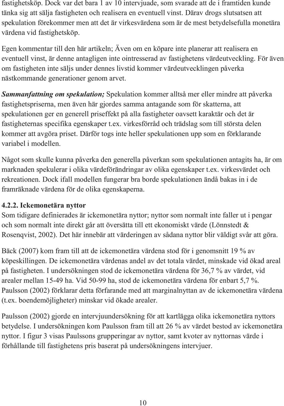 Egen kommentar till den här artikeln; Även om en köpare inte planerar att realisera en eventuell vinst, är denne antagligen inte ointresserad av fastighetens värdeutveckling.